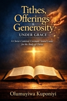 Tithes, Offerings & Generosity Under Grace: A Christ-Centered, Covenant-Sound Guide for the Body of Christ (The Stewardship Journey) B0GDQ7XQKN Book Cover