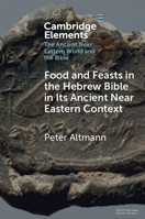 Food and Feasts in the Hebrew Bible in Its Ancient Near Eastern Context (Elements in the Ancient Near Eastern World and the Bible) 100956241X Book Cover