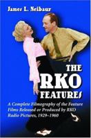 The RKO Features: A Complete Filmography of the Feature Films Released or Produced by RKO Radio 0786421665 Book Cover