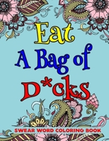 Eat A Bag of D*cks Swear Word Coloring Book: 50 Pages Motivating And Inspiring Swearing Coloring Pages For Man & Woman Stress Relief And Relaxation B08KB9L3GR Book Cover