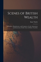 Scenes of British Wealth: In Produce, Manufactures, and Commerce, for the Amusement and Instruction of Little Tarry At-Home Travellers 1018084266 Book Cover