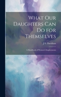 What Our Daughters Can Do for Themselves: A Handbook of Women's Employments 102168211X Book Cover