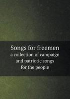Songs for Freemen a Collection of Campaign and Patriotic Songs for the People 0548615640 Book Cover