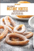 The Ultimate Instant Vortex Air Fryer Cookbook 2021: Instant Vortex Air Fryier Recipes For Everyday Meals 1802144919 Book Cover