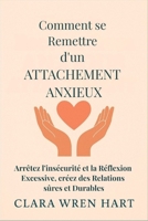 Comment se Remettre d'un Attachement Anxieux: Arrêtez l'insécurité et la Réflexion Excessive, créez des Relations sûres et Durables (French Edition) B0FLYDSZ29 Book Cover