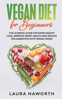Vegan Diet for Beginners: The Ultimate Guide for Rapid Weight Loss, Improve Heart Health and Reduce Inflammation with Vegan Foods 1801148716 Book Cover