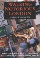 Walking Notorious London : From Gunpowder Plot to Gangland: Walks Through London's Dark History 1843305704 Book Cover