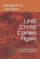 Until Christ Comes Again: Study Outlines in the Book of Revelation B092PG6JBL Book Cover