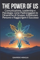 THE POWER OF US: Communication, Leadership and Psycology: How to the Master Group Dynamics, Influence People and Achieve Success (Italian Edition) B0GZKHNDD3 Book Cover