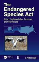 The Endangered Species ACT: History, Implementation, Successes, and Controversies 1138374679 Book Cover