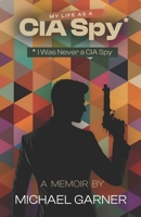 My Life as a CIA Spy: I Was Never a CIA Spy B0DRYJ9GTY Book Cover