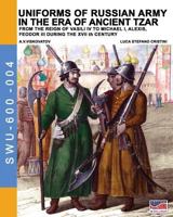 Uniforms of Russian Army in the Era of Ancient Tzar: From the Reign of Vasili IV to Michael I, Alexis, Feodor III During the XVII Th Century 8893272512 Book Cover
