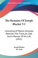 The Remains Of Joseph Blacket V2: Consisting Of Poems, Dramatic Sketches, The Times, An Ode, And A Memoir Of His Life 1165797151 Book Cover