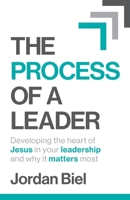The Process of A Leader: Developing the heart of Jesus in your leadership and why it matters most 1954089953 Book Cover