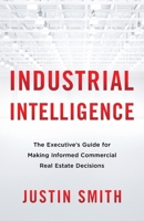 Industrial Intelligence: The Executive’s Guide for Making Informed Commercial Real Estate Decisions 1544519923 Book Cover