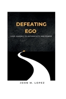 Defeating Ego: Your Journey to Authenticity and Power B0CH2P1K1H Book Cover