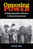 Opposing Power: Building Opposition Alliances in Electoral Autocracies 0472038885 Book Cover