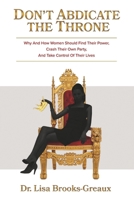 Don't Abdicate the Throne: Why and How Women Should Find Their Power, Crash Their Own Party, And Take B0F86FH3FJ Book Cover