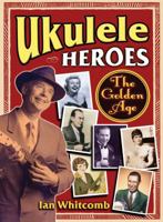 Ukulele Heroes: The Golden Age 1458416542 Book Cover