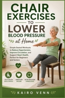 Chair Exercises to Lower Blood Pressure at Home: Simple Seated Workouts to Reduce Hypertension, Improve Circulation, and Support Heart Health, Perfect ... (The Natural Blood Pressure Control Series) B0GYCCSB5S Book Cover