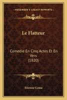 Le Flatteur: Comedie En Cinq Actes Et En Vers (1820) 1167468678 Book Cover