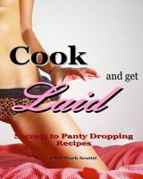 Cook and Get Laid: Secrets to Panty Dropping Recipes 0692724028 Book Cover