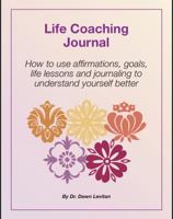 Life Coaching Journal : How to Use Affirmations, Goals, Life Lessons and Journaling to Understand Yourself Better 0982489226 Book Cover