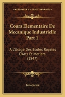 Cours Elementaire De Mecanique Industrielle Part 1: A L'Usage Des Ecoles Royales D'Arts Et Metiers (1847) 1168137497 Book Cover