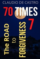 70 Times 7 the Road to Forgiveness: You Can Forgive and Be Forgiven. 1516977025 Book Cover