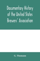 Documentary history of the United States Brewers' Association: With a sketch of ancient Brewers' gilds, modern Brewers' association, scientific ... Brewing. Throughout the world, Brewers in pu 9354004938 Book Cover