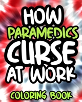 How Paramedics Curse At Work: Paramedic Swearing Coloring Book For Adults, Funny Gift For Men and Women B08GLST6S4 Book Cover