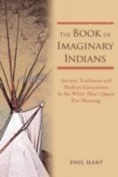 The Book of Imaginary Indians: Ancient Traditions and Modern Caricatures In the White Man's Quest For Meaning 0595435033 Book Cover
