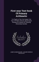 First-year Text-book Of Primary Arithmetic: For Pupils In The First Grade, First Year, Of Public Schools, Based Upon Pestalozzi's System Of Teaching Elementary Number... 1340626578 Book Cover