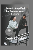 Aerobics Amplified for Beginners and Seniors: Take Your Workout to the Next Level for Maximum Impact B0CGYQ86SC Book Cover