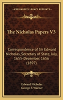 The Nicholas Papers V3: Correspondence of Sir Edward Nicholas, Secretary of State, July, 1655-December, 1656 0548604746 Book Cover