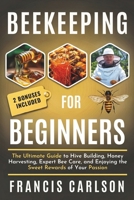 Beekeeping for Beginners: The Ultimate Guide to Hive Building, Honey Harvesting, Expert Bee Care, and Enjoying the Sweet Rewards of Your Passion B0CWDHZMBN Book Cover