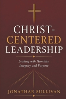 Christ-Centered Leadership: A Practical Guide to Leading with Faith, Humility, and Purpose B0H2S6BC6Z Book Cover
