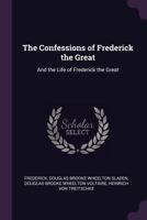 The Confessions of Frederick the Great: And the Life of Frederick the Great 1018333843 Book Cover