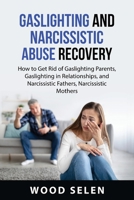 Gaslighting and Narcissistic Abuse Recovery: How to Get Rid of Gaslighting Parents, Gaslighting in Relationships, and Narcissistic Fathers, Narcissistic Mothers 1837610533 Book Cover