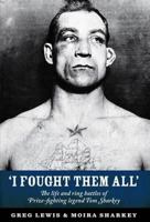 I Fought Them All: The Life and Ring Battles of Prize-Fighting Legend Tom Sharkey 0956272215 Book Cover