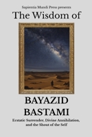 The Wisdom of Bayazid Bastami: Ecstatic Surrender, Divine Annihilation, and the Shout of the Self (Sufi Wisdom) B0FK9T1YVY Book Cover