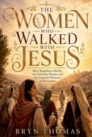 The Women Who Walked With Jesus: Mary Magdalene, Martha, the Samaritan Woman, and the Forgotten Witnesses of the Gospels B0H86CLWBW Book Cover