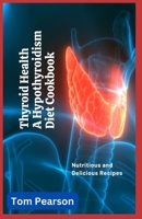 Thyroid Health: A Hypothyroidism Diet Cookbook with 100+ Nutritious and Delicious Recipes B0C6425RDY Book Cover