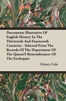 Documents Illustrative of English History in the Thirteenth and Fourteenth Centuries: Selected from the Records of the Department of the Queen's Remembrancer of the Exchequer... 1270933035 Book Cover
