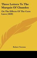 Three Letters To The Marquis Of Chandos: On The Effects Of The Corn Laws 1167166043 Book Cover