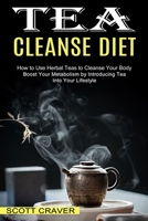 Tea Cleanse Diet: Boost Your Metabolism by Introducing Tea Into Your Lifestyle 1990334407 Book Cover