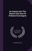 An Inquiry Into The Nature And Uses Of Political Sovereignty 1275849792 Book Cover