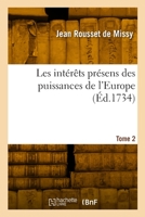 Les intérêts présens des puissances de l'Europe. Tome 2 2329938535 Book Cover