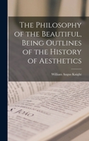 The Philosophy Of The Beautiful: Being Outlines Of The History Of Aesthetics And Its Theory And Its Relation To The Arts 1279371056 Book Cover