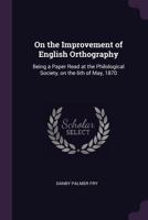On the Improvement of English Orthography: Being a Paper Read at the Philological Society, on the 6th of May, 1870 - Primary Source Edition 1341116751 Book Cover